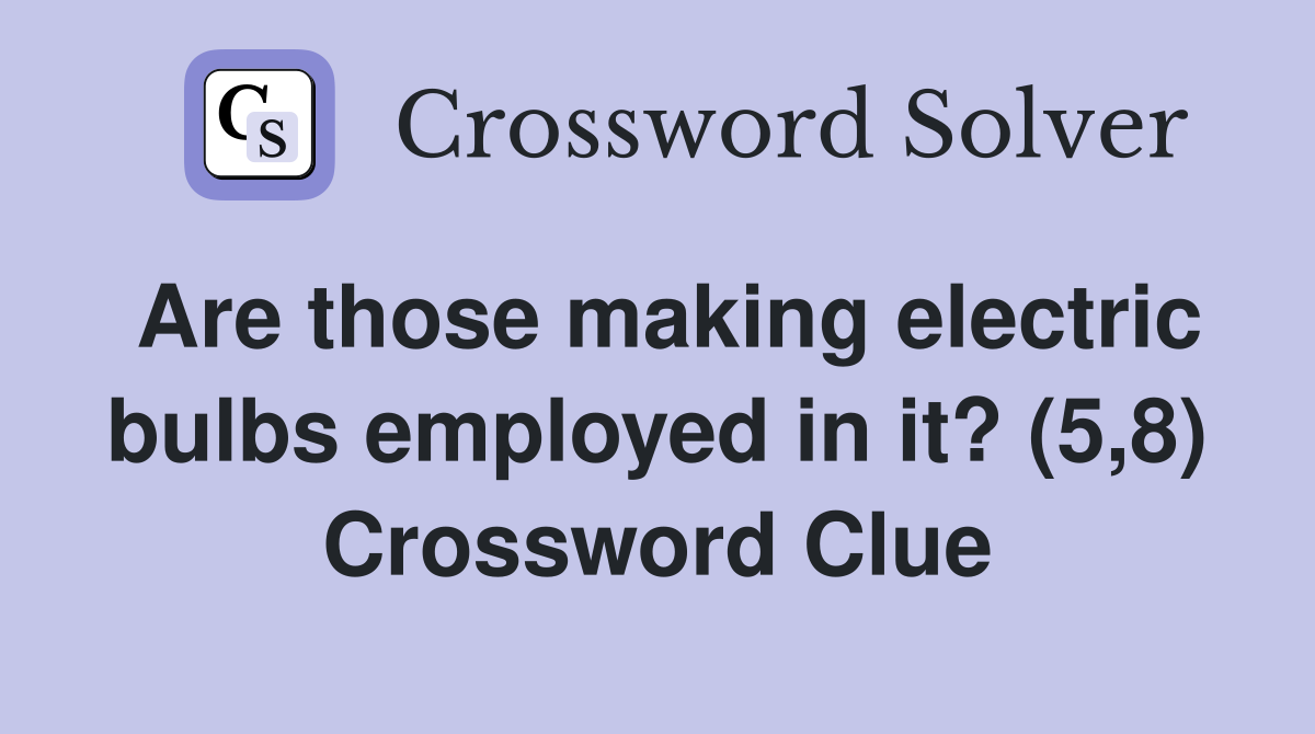 Are those making electric bulbs employed in it? (5,8) Crossword Clue